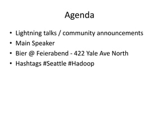 Agenda
•   Lightning talks / community announcements
•   Main Speaker
•   Bier @ Feierabend - 422 Yale Ave North
•   Hashtags #Seattle #Hadoop
 