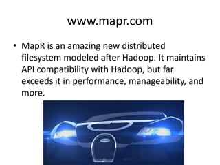 www.mapr.com
• MapR is an amazing new distributed
  filesystem modeled after Hadoop. It maintains
  API compatibility with Hadoop, but far
  exceeds it in performance, manageability, and
  more.
 