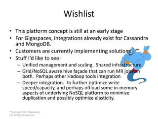 Wishlist
• This platform concept is still at an early stage
• For Gigaspaces, integrations already exist for Cassandra
  a...