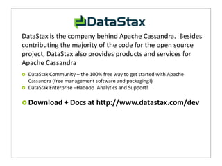 DataStax is the company behind Apache Cassandra. Besides
contributing the majority of the code for the open source
project...