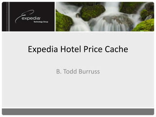 Expedia Hotel Price Cache

       B. Todd Burruss
 