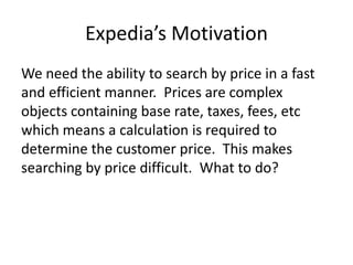 Expedia’s Motivation
We need the ability to search by price in a fast
and efficient manner. Prices are complex
objects con...