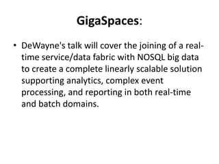 GigaSpaces:
• DeWayne's talk will cover the joining of a real-
  time service/data fabric with NOSQL big data
  to create ...