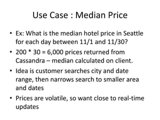 Use Case : Median Price
• Ex: What is the median hotel price in Seattle
  for each day between 11/1 and 11/30?
• 200 * 30 ...