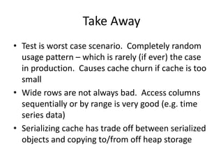 Take Away
• Test is worst case scenario. Completely random
  usage pattern – which is rarely (if ever) the case
  in produ...