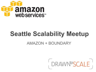 Seattle Scalability Meetup
     AMAZON + BOUNDARY
 
