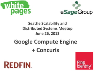 Seattle Scalability and
Distributed Systems Meetup
June 26, 2013
Google Compute Engine
+ Concurix
 
