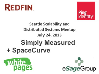 Seattle Scalability and
Distributed Systems Meetup
July 24, 2013
Simply Measured
+ SpaceCurve
 