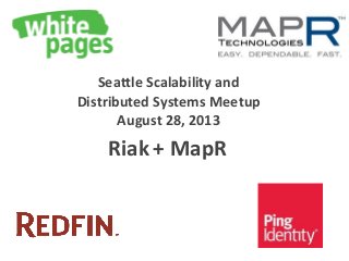 Seattle Scalability and
Distributed Systems Meetup
August 28, 2013
Riak + MapR
 