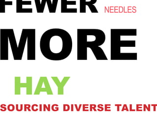 FEWER          NEEDLES




MORE
 HAY
SOURCING DIVERSE TALENT
 