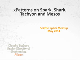 xPatterns on Spark, Shark,
Tachyon and Mesos
Seattle Spark Meetup
May 2014
 