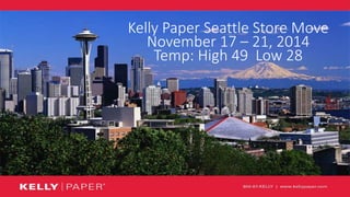 1
Kelly Paper Seattle Store Move
November 17 – 21, 2014
Temp: High 49 Low 28
 