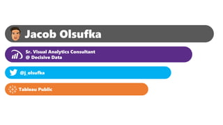 Jacob Olsufka
Sr. Visual Analytics Consultant
@ Decisive Data
@j_olsufka
Tableau Public
 