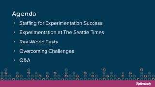 Agenda
• Staffing for Experimentation Success
• Experimentation at The Seattle Times
• Real-World Tests
• Overcoming Challenges
• Q&A
 