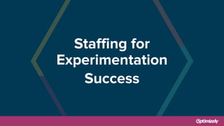 Staffing for
Experimentation
Success
 