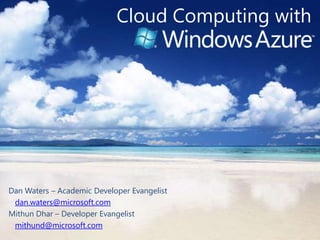 Cloud Computing with Dan Waters – Academic Developer Evangelist dan.waters@microsoft.com Mithun Dhar – Developer Evangelist mithund@microsoft.com 