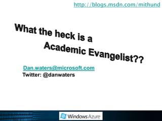 http://blogs.msdn.com/mithundWhat the heck is a AcademicEvangelist??Dan.waters@microsoft.comTwitter: @danwaters