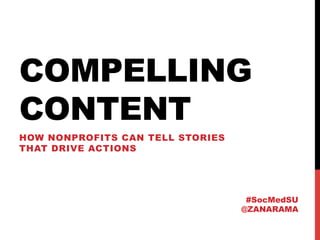 COMPELLING
CONTENT
HOW NONPROFITS CAN TELL STORIES
THAT DRIVE ACTIONS
#SocMedSU
@ZANARAMA
 