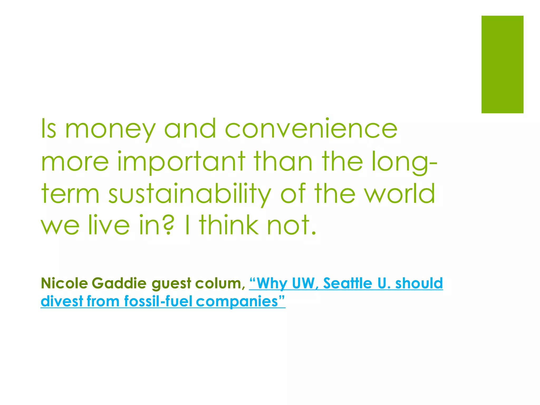 Is money and convenience
more important than the long-
term sustainability of the world
we live in? I think not.
Nicole Gaddie guest colum, “Why UW, Seattle U. should
divest from fossil-fuel companies”
 