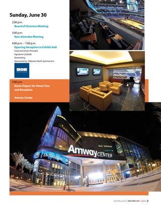 Sunday, June 30
2:00 p.m.
Board of Directors Meeting
3:00 p.m.
New Attendee Meeting
4:00 p.m. – 7:00 p.m.
Opening Reception in Exhibit Hall
Food and Drinks Provided
Signature Cocktails
Networking
Sponsored by: Delaware North Sportservice

7:00 p.m.
Buses Depart for Venue Tour
and Reception
Amway Center

#SEATWinter2013 | www.alsd.com | S E A T | 37

 