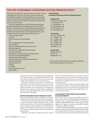 The Top 20 Business Categories Buying Premium Seats
The answer to the question, “Who buys premium seating?”, is further
investigated here, listing not only the top 20 business segments,
but additional breakdowns, including employee size, annual sales
revenue, and business status (headquarters, branch, independent).
The top 10 industries alone represent 35% of all the business types
that buy premium seating.
These new insights are the result of Full House Entertainment
Database Marketing partnering with the Ohio University Center
for Sports Administration. Over 13,000 professional sport premium
seating customers have been analyzed, and Full House and Ohio
University are excited to share the top industries that lease suites
and other premium inventory (club seats, VIP clubs, etc.):
Attorneys/Legal Services
Insurance
General Contractors & Home Builders
Oil
Business & Management Consulting Services
Doctor’s Offices
Banks, Bank Holding Companies & Credit Unions
Real Estate Agencies
Food and Grocery Manufacturers & Distributors
Finance & Investments
Manufacturers of Industrial & Commercial Machinery
Accounting, Auditing & Bookkeeping
Television, Radio & Newspapers
Plumbing, Heating & Air Conditioning Contractors
Restaurants & Caterers
Engineering Services
Trucking
Car Dealers
Electrical Work (Electricians)
Dentist Offices

Overall Analysis:
ALL Business/Corporate Premium Seating Customers
Employee Size:
Less than 5 Employees: 26%
5 - 9 Employees: 11%
10 - 19 Employees: 11%
20 - 49 Employees: 16%
50 - 99 Employees: 11%
100+ Employees: 25%
Sales Volume:
Less than $1 Million: 28%
$1 - 2.5 Million: 13%
$2.5 - 5 Million: 10%
$5 - 10 Million: 10%
$10 - 20 Million: 9%
$20 - 50 Million: 9%
$50 Million+: 21%
Location Type:
Headquarters: 15%
Branch: 14%
Independent: 71%

– Ron Contorno, Full House Entertainment Database Marketing
and Dr. Heather Lawrence, Ohio University

contracts often favor the buyer. Corporations, who recognize they
have newfound leverage, are negotiating better deals for themselves. And teams tend to acquiesce. It’s not unusual to have many
versions of the standard suite contract in the same venue.
What kinds of changes are being made to contracts? The escalator clauses in the contracts have gone away or are very small;
suite owners, in some cases, are given renewal credits or are allowed to re-sell their suite; and sometimes, they can negotiate the
“big events” coming up years in advance. That is something that
would never have happened back in the take-it-or-leave-it glory
days from 1990 to around 2007.
Retention Becomes the Watchword of the Day
Times have changed. The market has changed. The way teams do
business needs to change. And in many respects, it has changed.
First off, customer service has evolved tremendously. No longer
do teams sign contracts and then virtually ignore the customer
until the contract comes up. Now, the teams specifically reach
out and “touch” the customer multiple times. The suite directors
charged with this task, at least the good ones, get to really know
their customers, including birthdays. They are professional concierge assistants.
Meanwhile, a new title has emerged over the past couple of
52 | S E A T | www.alsd.com | #SEATWinter2013

years: the “retention” expert. Because it is much easier to keep an
existing customer than to find a new one, retention has become
the watchword of the day. And in places such as Oklahoma City,
the Thunder in the NBA have hired not one or two retention experts, but 14 of them.
The days when business is taken for granted are long gone. The
days when premium staffs were one person are nearly gone. Staffing has gone up; customer service has improved; and corporations
are the beneficiaries of teams who need to work harder to maintain their business revenues.
The Corporate Ticket Marketplace Becomes a
$10 Billion Industry
There are many factors to consider when judging the actual size
of the premium seat market. Depending upon your definition of
premium seating, it is determined that there are approximately
30,000 suites and 800,000 club seats in the five major sports, plus
colleges, minor leagues, racing venues, and portable hospitality.
This equates to a $10 billion industry.
Of this $10 billion, about $5 billion is in the professional ranks,
$5 billion among the remaining levels. While stadiums, especially
in the college ranks, have built out new premium spaces in recent
years, many teams have downsized their premium offerings. The

 