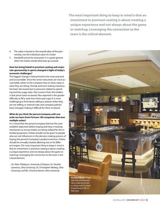 The most important thing to keep in mind is that an
investment in premium seating is about creating a
unique experience and not always about the game
or matchup. Leveraging the connection to the
team is the critical element.

4.	
5.	

The value is based on the overall value of the partnership, not the individual value of a ticket
Goodwill cannot be measured; it is a great gesture
when the tickets would otherwise go unused

How has being linked to premium seating and corporate sponsorship in sports changed in light of today’s
economic challenges?
The biggest change is being forced to be more practical
and accountable. Since the senior executives are more accountable, others in the company have to show value in
what they are doing. Overall, premium seating inventory
has been decreased due to pressures related to spending and low usage rates. One concern from the insiders
is that prices have increased. Also reported is the greater
difficulty to fill a suite than three years ago. It is more
challenging to find clients willing to attend; either they
are not willing, or internal rules and company policies
have changed, making it difficult for them to attend.
What do you think the person/company with one
suite can learn from Fortune 100 companies that own
multiple suites?
It is critical that the person/company that has the suite
establish objectives before buying and have a tracking
mechanism to ensure tickets are being utilized for the intended purpose(s). Tickets should not be given to people
who are not influencers in the decision-making process of
buying the person’s/company’s products/services. Tickets
should be annually rotated, allowing one to hit different targets. The most important thing to keep in mind is
that an investment in premium seating is about creating
a unique experience and not always about the game or
matchup. Leveraging the connection to the team is the
critical element.
– Dr. Peter Titlebaum, University of Dayton, Dr. Heather
Lawrence, Ohio University, Dr. Christopher Moberg, Ohio
University, and Ms. Christina Ramos, Ohio University
Branding Bullseye: At Target
Field, home of the Minnesota
Twins, Cambria uses its suite
as a “design studio” to activate
its brand for guests 100-125
times a year.

#SEATWinter2013 | www.alsd.com | S E A T | 55

 