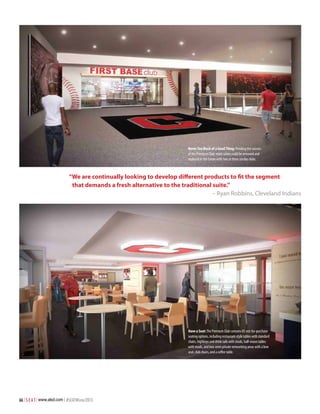 Never Too Much of a Good Thing: Pending the success
of the Premium Club, more suites could be removed and
replaced in the future with two or three similar clubs.

“We are continually looking to develop different products to fit the segment
that demands a fresh alternative to the traditional suite.”
– Ryan Robbins, Cleveland Indians

Have a Seat: The Premium Club contains 85 not-for-purchase
seating options, including restaurant-style tables with standard
chairs, highboys and drink rails with stools, half-moon tables
with stools, and two semi-private networking areas with a love
seat, club chairs, and a coffee table.

66 | S E A T | www.alsd.com | #SEATWinter2013

 