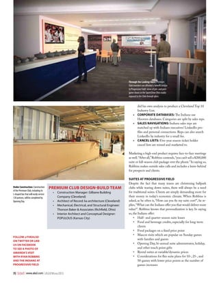 Through the Looking-Glass: Premium
Club members are afforded a benefit unique
to Progressive Field: views of pre- and postgame shows in the SportsTime Ohio studio
exposed to the Club through glass.

did his own analysis to produce a Cleveland Top 10
Industry List.
•	 Corporate Databases: The Indians use
Hoovers databases. Categories are split by sales reps.
•	 Sales Navigations: Indians sales reps are
matched up with Indians executives’ LinkedIn profiles and personal connections. Reps can also search
LinkedIn by industry for a small fee.
•	 Cancel Lists: Five-year season ticket holder
cancel lists are mined and marketed to.
Marketing a high-end product requires face-to-face meetings
as well. “After all,” Robbins contends, “you can’t sell a $200,000
suite or full-season club package over the phone.” In saying so,
Robbins makes outside sales calls and includes a leave-behind
for prospects and clients.

Under Construction: Construction
of the Premium Club, including its
L-shaped bar that will easily service
120 patrons, will be completed by
Opening Day.

Premium Club Design-Build Team
•	 Construction Manager: Gilbane Building
Company (Cleveland)
•	 Architect of Record: ka architecture (Cleveland)
•	 Mechanical, Electrical, and Structural Engineer:
Thorson Baker & Associates (Richfield, Ohio)
•	 Interior Architect and Conceptual Designer:
POPULOUS (Kansas City)

FOLLOW @THEALSD
ON TWITTER OR LIKE
US ON FACEBOOK
TO SEE A PHOTO OF
AMANDA’S VISIT
WITH RYAN ROBBINS
AND THE INDIANS AT
PROGRESSIVE FIELD

70 | S E A T | www.alsd.com | #SEATWinter2013

Suites at Progressive Field
Despite the fact that many teams are christening ballpark
clubs while tearing down suites, there will always be a need
for traditional suites. Clients are simply demanding more for
their money in today’s economic climate. When Robbins is
asked, as he often is, “How can you fix my suite cost?”, he replies, “What can the Indians offer you that would deliver more
value?”. Robbins knows that personalization is key. In saying
so, the Indians offer:
•	 Half- and quarter-season suite leases
•	 Food and beverage credits, especially for long-term
clients
•	 Food packages on a fixed price point
•	 Mascot visits which are popular on Sunday games
with families and guests
•	 Opening Day, bi-annual suite administrator, holiday,
and other touch point gifts
•	 Rental suites at variable/dynamic prices
•	 Considerations for flex suite plans for 10-, 25-, and
50-games with lower price points as the number of
games increases

 