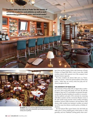 “Stadium clubs also serve as ‘hubs’ for the worlds of
university academics and athletics as well as each
community’s professional, civic, and social needs.”
– Dave Woodyard, ClubCorp

lege Club, and The Carolina Club at the University of North
Carolina in Chapel Hill. With a total of more than 14,000
members, alumni clubs represent one of the company’s most
dynamic business segments.
For those members, the alumni clubs serve as a “homeaway-from-home” – within the spirited tradition of their alma
maters – where they can connect, work, host, play, and celebrate throughout the year.

Bon Appétit: Clubs, such as The Boston College Club (top) and The University of Texas
Club (bottom), feature superior dining facilities, open throughout the week, for business
meetings and civic gatherings.

80 | S E A T | www.alsd.com | #SEATWinter2013

The University of Texas Club
The University of Texas Club, with an elegant décor, combining warm cherry wood with granite and rustic tile with the
Longhorn logo and UT memorabilia incorporated throughout, provides the perfect backdrop for members to commemorate the traditions and spirit of the university by connecting
with fellow members and the community. Business events at
the club include young executive mixers, weekly networking
breakfasts, business leader luncheons, and area-Rotary Club
dinners, while members just wanting to socialize can attend
one of the many wine dinners, member parties, or holiday celebrations.
For the hardcore Bevo sports fanatics, the club holds pep
rallies prior to home football games, watch parties on away
gamedays, and even “flashback” viewing parties when mem-

 