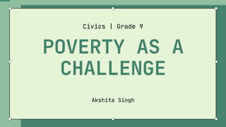 POVERTY AS A
CHALLENGE
Civics | Grade 9
Akshita Singh
 