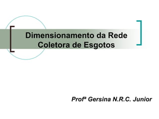 Dimensionamento da Rede
Coletora de Esgotos
Profª Gersina N.R.C. Junior
 