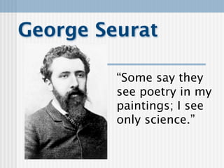 George Seurat

         “Some say they
         see poetry in my
         paintings; I see
         only science.”
 
