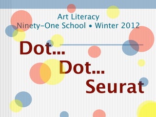 Art Literacy
Ninety-One School • Winter 2012


Dot...
    Dot...
       Seurat
 