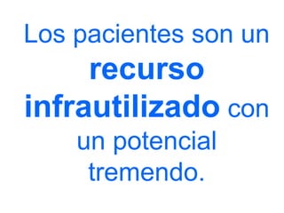 Los pacientes son un recurso infrautilizado con un potencial tremendo.  