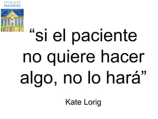 “si el paciente no quiere hacer algo, no lo hará” Kate Lorig  