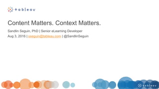 Content Matters. Context Matters.
Sandlin Seguin, PhD | Senior eLearning Developer
Aug 3, 2016 | sseguin@tableau.com | @SandlinSeguin
 
