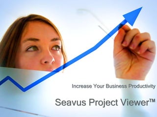 Seavus Project Viewer™
Increase Your Business Productivity
 