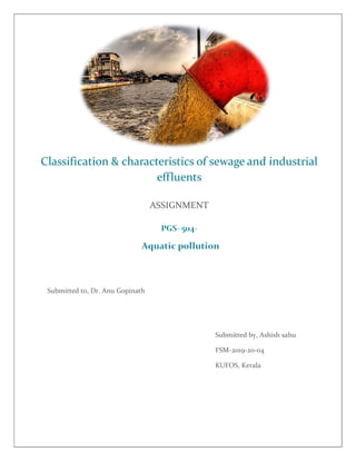 Submitted to, Dr. Anu Gopinath
Classification & characteristics of sewage and industrial
effluents
ASSIGNMENT
Submitted by, Ashish sahu
FSM-2019-20-04
KUFOS, Kerala
 