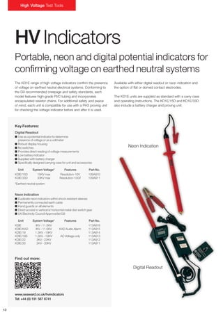 www.seaward.co.uk/hvindicators
Tel: +44 (0) 191 587 8741
13
Find out more:
High Voltage Test Tools
HV Indicators
Portable, neon and digital potential indicators for
confirming voltage on earthed neutral systems
The KD1E range of high voltage indicators confirm the presence
of voltage on earthed neutral electrical systems. Conforming to
the G9 recommended creepage and safety standards, each
model features high-grade PVC tubing and incorporates
encapsulated resistor chains. For additional safety and peace
of mind, each unit is compatible for use with a PH3 proving unit
for checking the voltage indicator before and after it is used.
Available with either digital readout or neon indication and
the option of flat or domed contact electrodes.
The KD1E units are supplied as standard with a carry case
and operating instructions. The KD1E/15D and KD1E/33D
also include a battery charger and proving unit.
Key Features:
Digital Readout
I Use as a potential indicator to determine
presence of voltage or as a voltmeter
I Robust display housing
I No switches
I Provides direct reading of voltage measurements
I Low battery indicator
I Supplied with battery charger
I Specifically designed carrying case for unit and accessories
Unit System Voltage* Features Part No.
KDIE/15D 15KV max Resolution-10V 109A910
KDIE/33D 33KV max Resolution-100V 109A911
*Earthed neutral system
Neon Indication
I Duplicate neon indicators within shock resistant sleeves
I Permanently connected earth cable
I Hand guards on all elements
I Direct access to vertical or horizontal metal clad switch gear
I UK Electricity Council Approval list G9
Unit System Voltage* Features Part No.
KDIE IKV - 11.5KV 113A916
KDIE/KAD IKV - 11.5KV KAD Audio Alarm 113A915
KDIE/19 1.5KV - 19KV 113A914
KDIE/19S 1.5KV - 19KV AC Voltage only 113A913
KDIE/22 3KV - 22KV 113A912
KDIE/33 3KV - 33KV 113A911
Neon Indication
Digital Readout
Tel: +44 (0)191 490 1547
Fax: +44 (0)191 477 5371
Email: northernsales@thorneandderrick.co.uk
Website: www.cablejoints.co.uk
www.thorneanderrick.co.uk
 