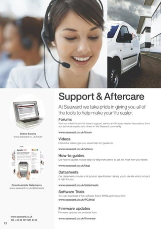 Support & Aftercare
At Seaward we take pride in giving you all of
the tools to help make your life easier.
www.seaward.co.uk
Tel: +44 (0) 191 587 8741
Forums
Visit our online forums for instant support, advice and industry-related discussions from
our technical experts and others in the Seaward community.
www.seaward.co.uk/forum
Videos
Interactive videos give you visual help and guidance.
www.seaward.co.uk/videos
How-to guides
Our how-to guides include step-by-step instructions to get the most from your tester.
www.seaward.co.uk/faqs
Datasheets
Our datasheets include a full product specification helping you to decide which product
is right for you.
www.seaward.co.uk/datasheets
Software Trials
You can download a free software trial of PATGuard 3 now from:
www.seaward.co.uk/PG3trial
Firmware updates
Firmware updates are available from:
www.seaward.co.uk/firmware
Online forums
www.seaward.co.uk/forum
Downloadable Datasheets
www.seaward.co.uk/datasheets
13
 