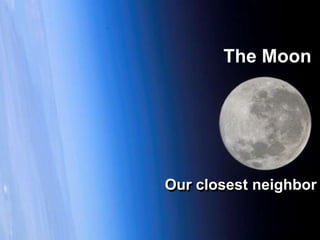 The Moon
Our closest neighbor
 