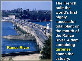 The French
built the
world’s first
highly
successful
tidal plant on
the mouth of
the Rance
River. A dam
containing
turbines
spans the
estuary.
Rance River
 