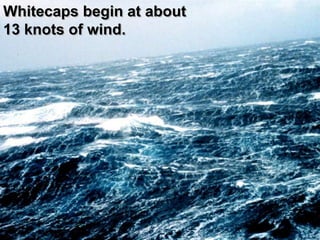 Whitecaps begin at about
13 knots of wind.
 
