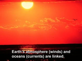 Earth’s atmosphere (winds) and
oceans (currents) are linked.
 
