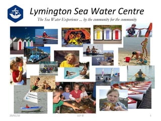 Lymington Sea Water Centre The Sea Water Experience ... by the community for the community 20/01/10 LCF © 