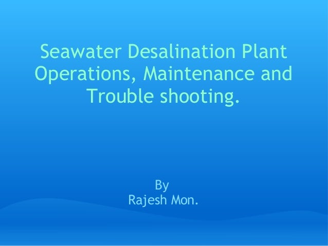 Seawater Desalination PlantOperations, Maintenance and     Trouble shooting.             By         Rajesh Mon. 