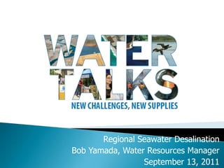 Regional Seawater Desalination
Bob Yamada, Water Resources Manager
                 September 13, 2011 1
 