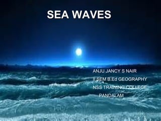 SEA WAVESSEA WAVES
ANJU JANCY S NAIR
II SEM B.Ed GEOGRAPHY
NSS TRAINING COLLEGE
PANDALAM
 