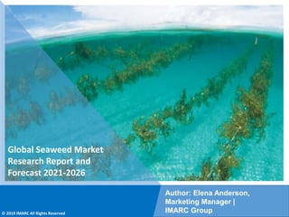 Copyright © IMARC Service Pvt Ltd. All Rights Reserved
Global Seaweed Market
Research Report and
Forecast 2021-2026
Author: Elena Anderson,
Marketing Manager |
IMARC Group
© 2019 IMARC All Rights Reserved
 