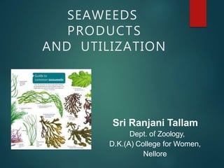 SEAWEEDS
PRODUCTS
AND UTILIZATION
Sri Ranjani Tallam
Dept. of Zoology,
D.K.(A) College for Women,
Nellore
 